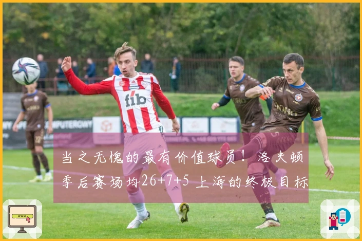 当之无愧的最有价值球员！洛夫顿季后赛场均26+7+5 上海的终极目标是CBA总冠军