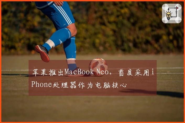 苹果推出MacBook Neo，首度采用iPhone处理器作为电脑核心