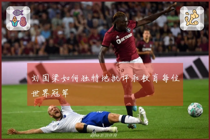 刘国梁如何独特地批评和教育每位世界冠军