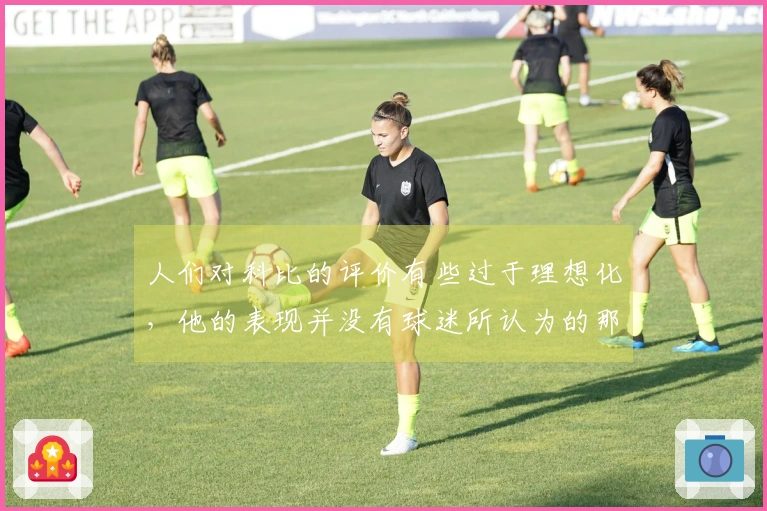 人们对科比的评价有些过于理想化，他的表现并没有球迷所认为的那么优秀