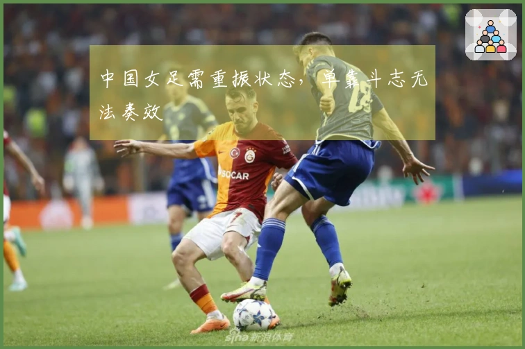 中国女足需重振状态，单靠斗志无法奏效