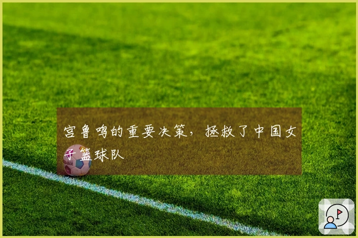 宫鲁鸣的重要决策，拯救了中国女子篮球队