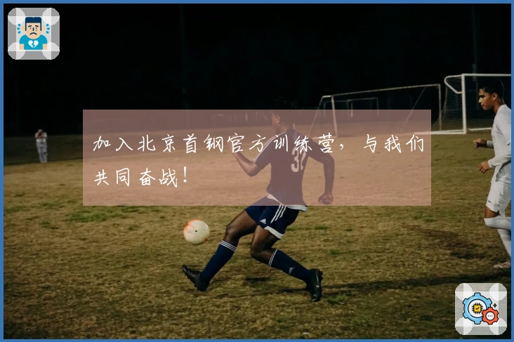 加入北京首钢官方训练营，与我们共同奋战！