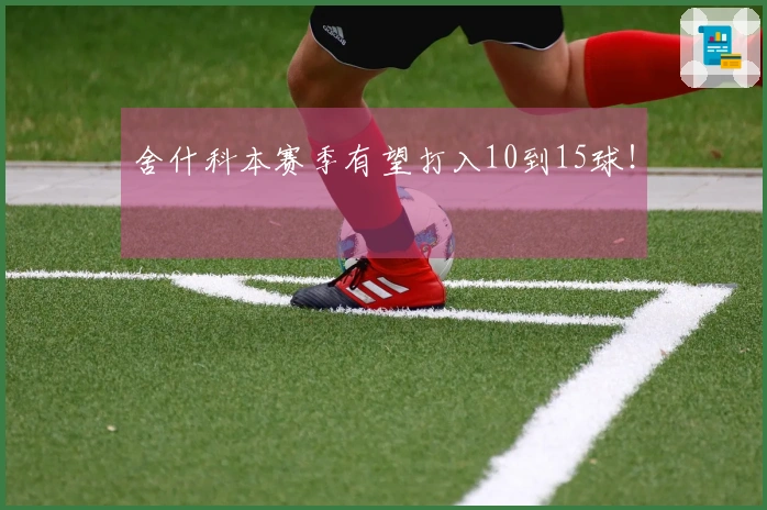 舍什科本赛季有望打入10到15球！