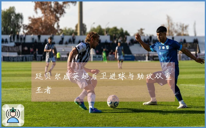 廷贝尔成英超后卫进球与助攻双重王者