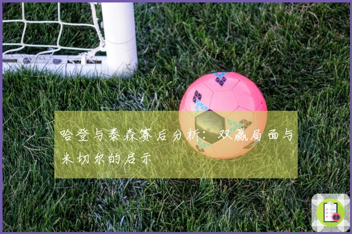 哈登与泰森赛后分析：双赢局面与米切尔的启示