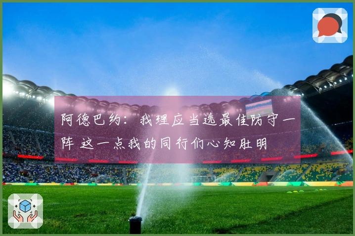 阿德巴约：我理应当选最佳防守一阵 这一点我的同行们心知肚明