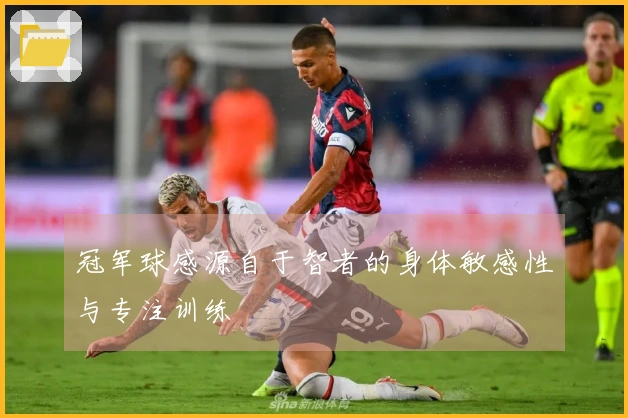 冠军球感源自于智者的身体敏感性与专注训练